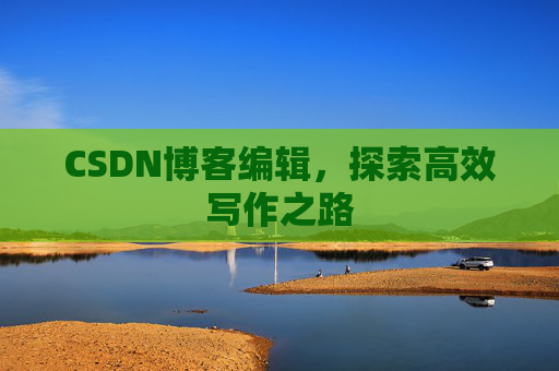 CSDN博客编辑，探索高效写作之路