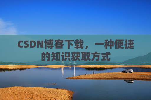 CSDN博客下载，一种便捷的知识获取方式