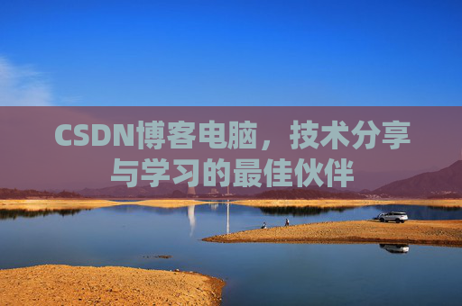 CSDN博客电脑,技术分享与学习的最佳伙伴